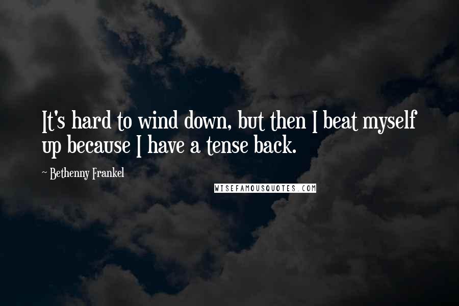 Bethenny Frankel Quotes: It's hard to wind down, but then I beat myself up because I have a tense back.