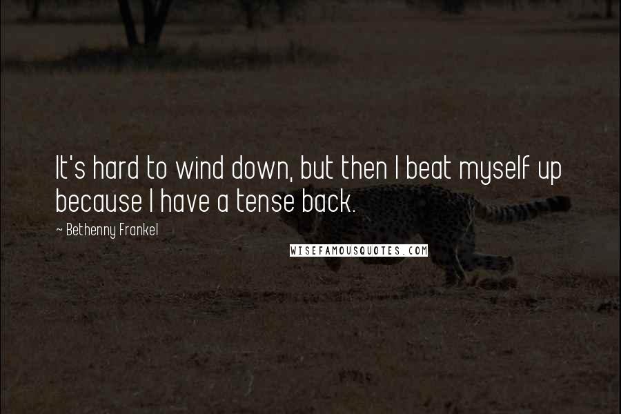 Bethenny Frankel Quotes: It's hard to wind down, but then I beat myself up because I have a tense back.