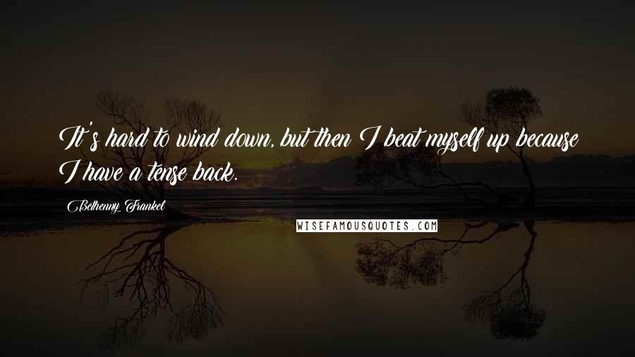 Bethenny Frankel Quotes: It's hard to wind down, but then I beat myself up because I have a tense back.
