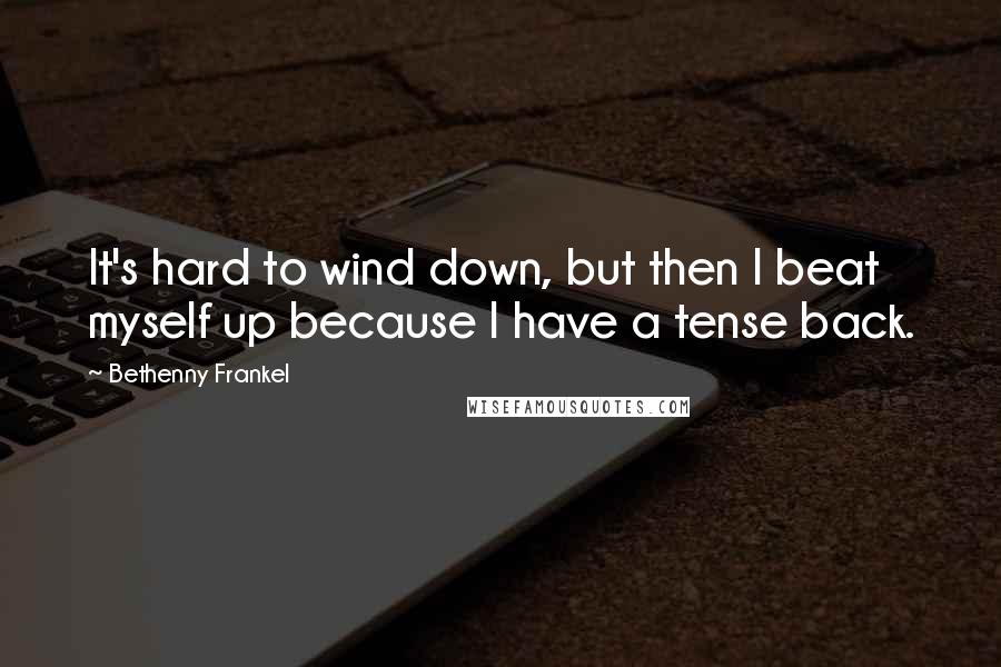 Bethenny Frankel Quotes: It's hard to wind down, but then I beat myself up because I have a tense back.