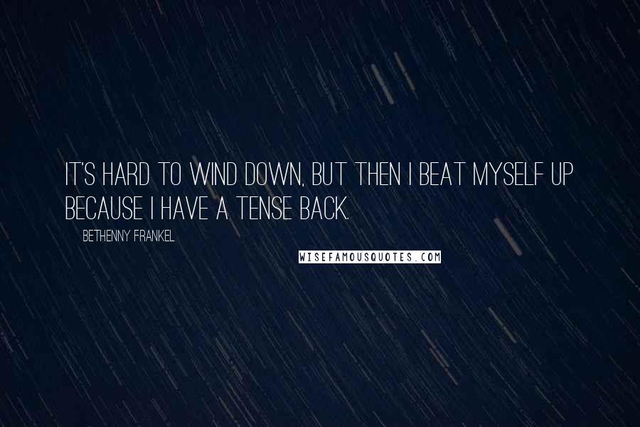 Bethenny Frankel Quotes: It's hard to wind down, but then I beat myself up because I have a tense back.