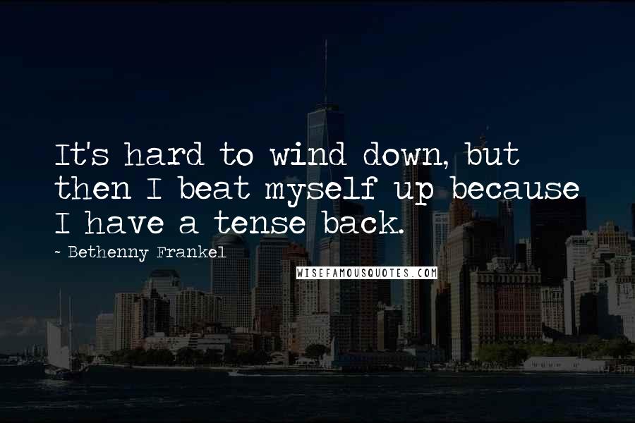 Bethenny Frankel Quotes: It's hard to wind down, but then I beat myself up because I have a tense back.