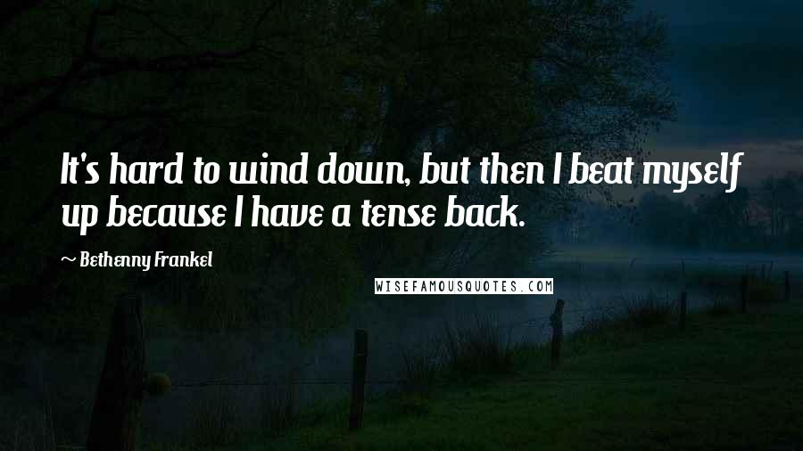 Bethenny Frankel Quotes: It's hard to wind down, but then I beat myself up because I have a tense back.