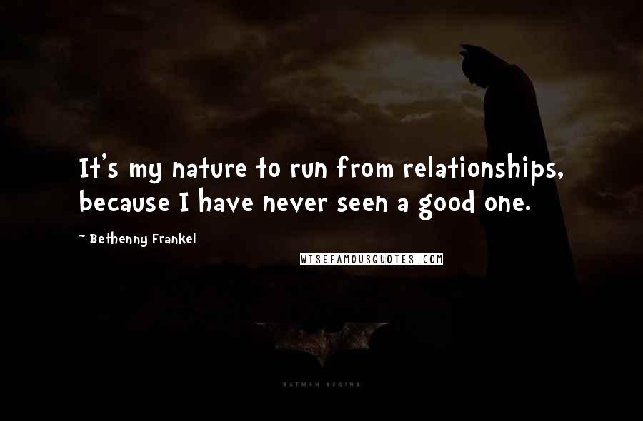 Bethenny Frankel Quotes: It's my nature to run from relationships, because I have never seen a good one.