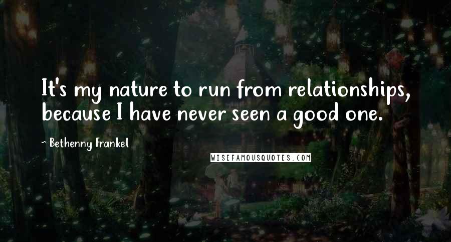Bethenny Frankel Quotes: It's my nature to run from relationships, because I have never seen a good one.