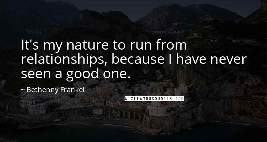 Bethenny Frankel Quotes: It's my nature to run from relationships, because I have never seen a good one.