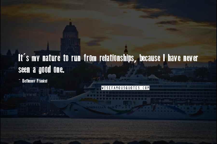 Bethenny Frankel Quotes: It's my nature to run from relationships, because I have never seen a good one.