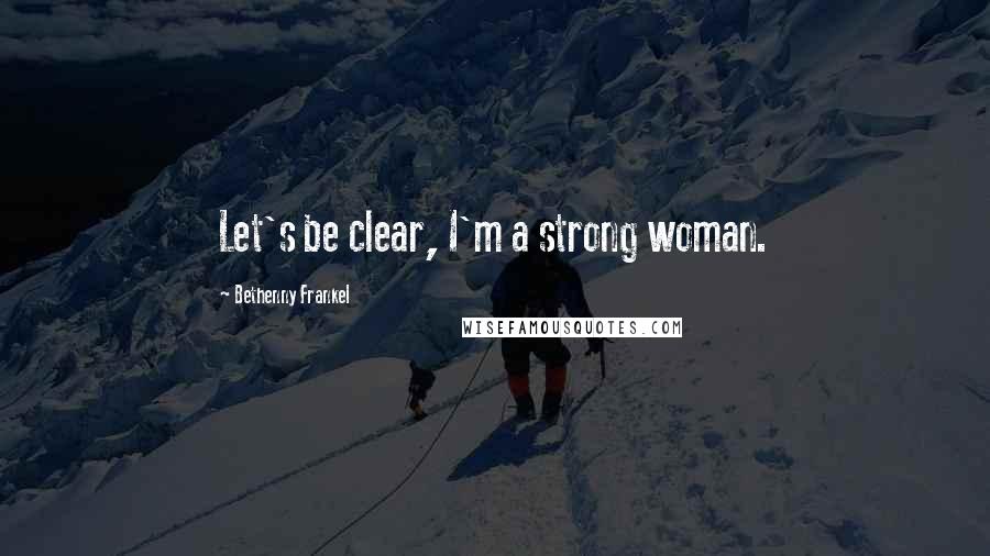 Bethenny Frankel Quotes: Let's be clear, I'm a strong woman.