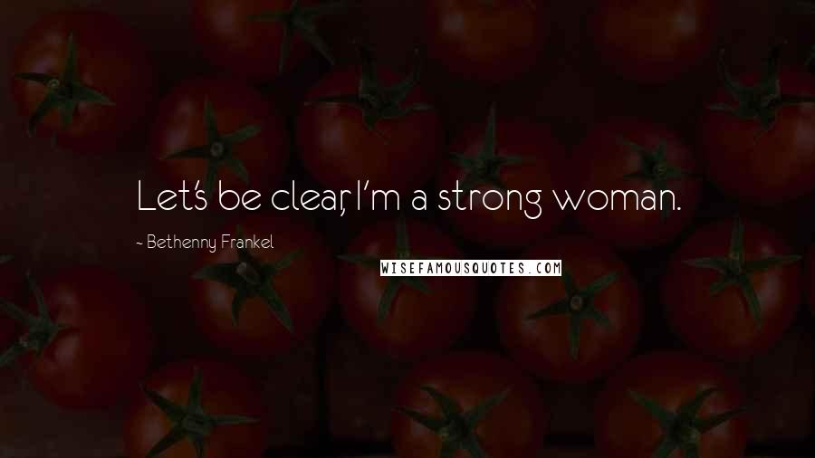 Bethenny Frankel Quotes: Let's be clear, I'm a strong woman.