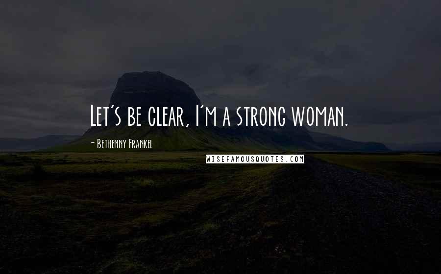 Bethenny Frankel Quotes: Let's be clear, I'm a strong woman.