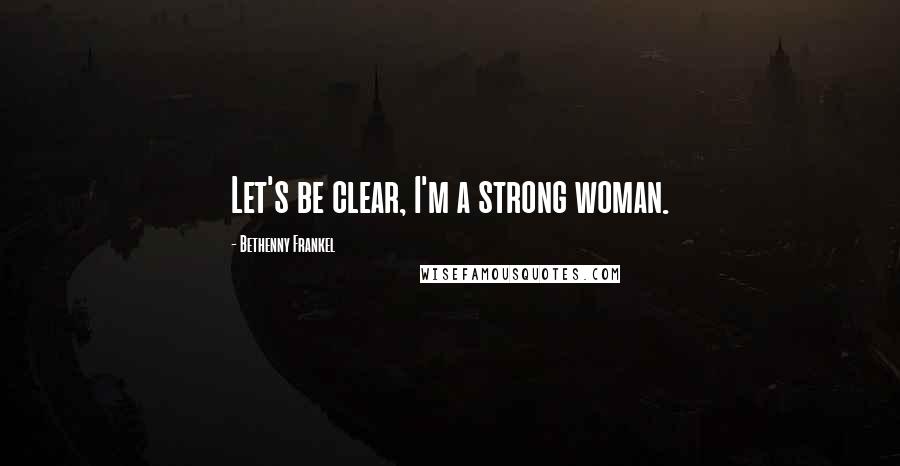 Bethenny Frankel Quotes: Let's be clear, I'm a strong woman.