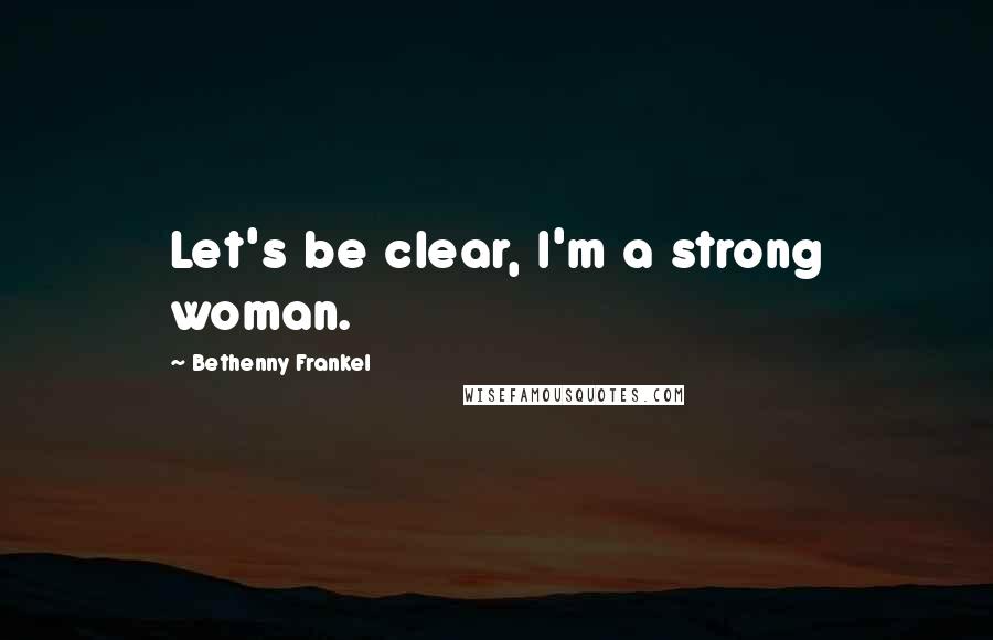 Bethenny Frankel Quotes: Let's be clear, I'm a strong woman.