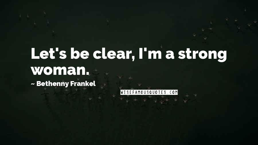 Bethenny Frankel Quotes: Let's be clear, I'm a strong woman.