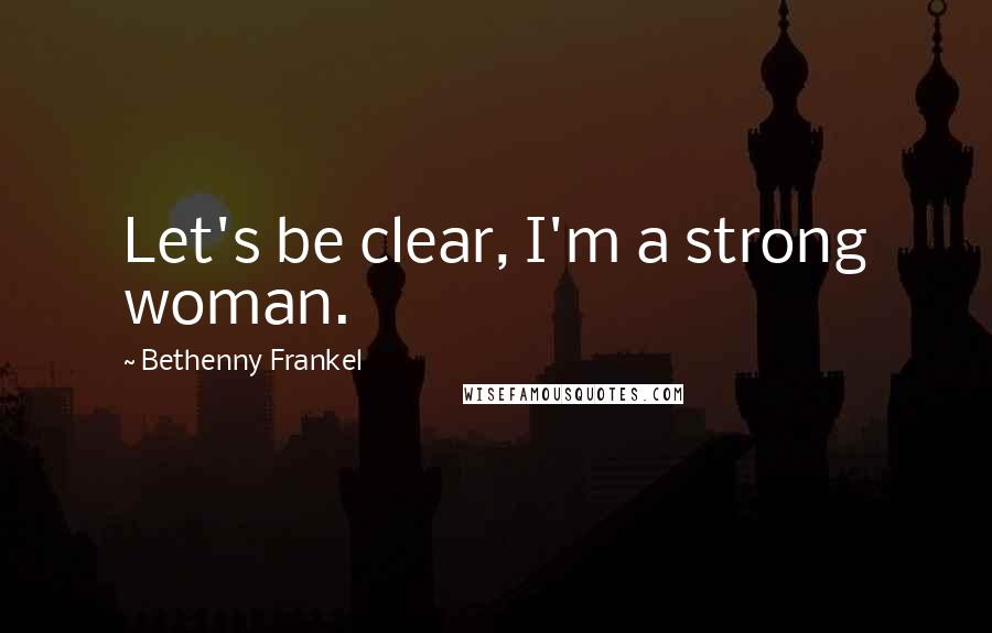 Bethenny Frankel Quotes: Let's be clear, I'm a strong woman.