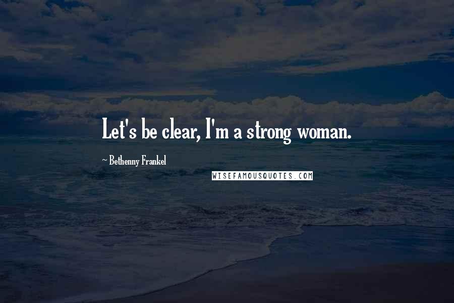 Bethenny Frankel Quotes: Let's be clear, I'm a strong woman.