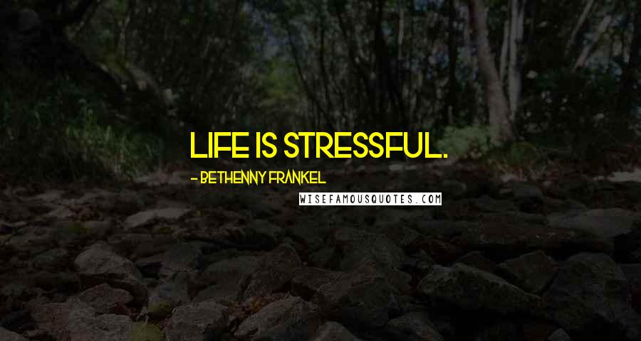 Bethenny Frankel Quotes: Life is stressful.