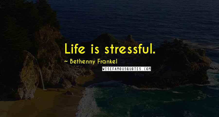 Bethenny Frankel Quotes: Life is stressful.