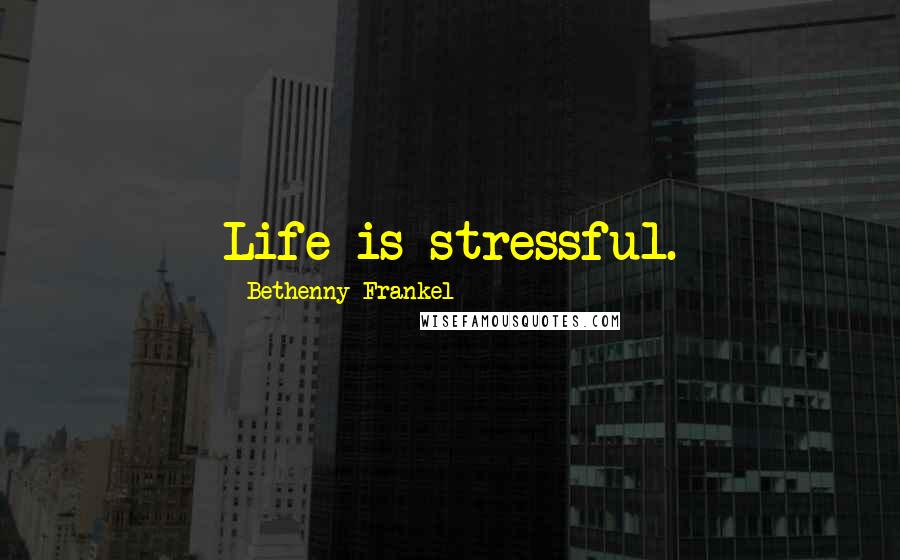 Bethenny Frankel Quotes: Life is stressful.