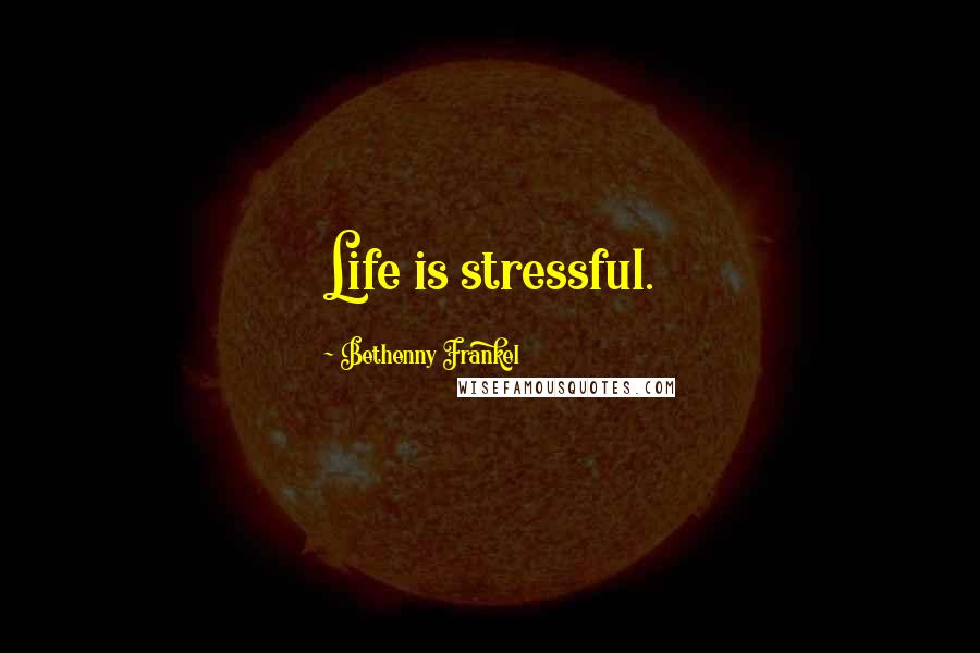 Bethenny Frankel Quotes: Life is stressful.