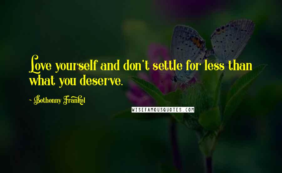 Bethenny Frankel Quotes: Love yourself and don't settle for less than what you deserve.