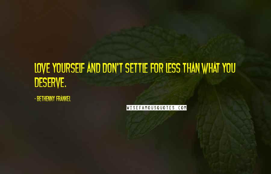 Bethenny Frankel Quotes: Love yourself and don't settle for less than what you deserve.