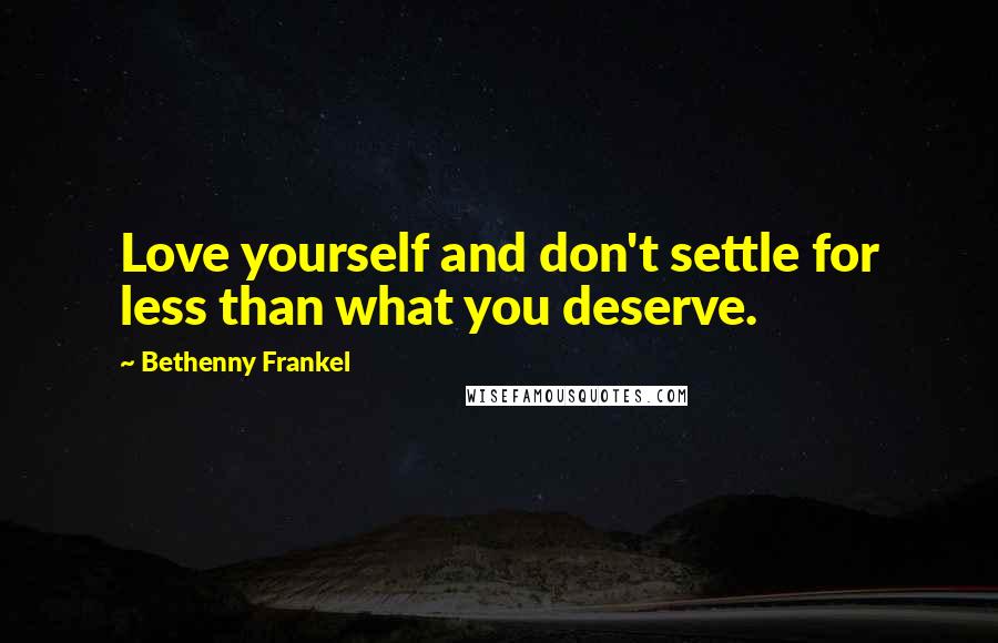 Bethenny Frankel Quotes: Love yourself and don't settle for less than what you deserve.