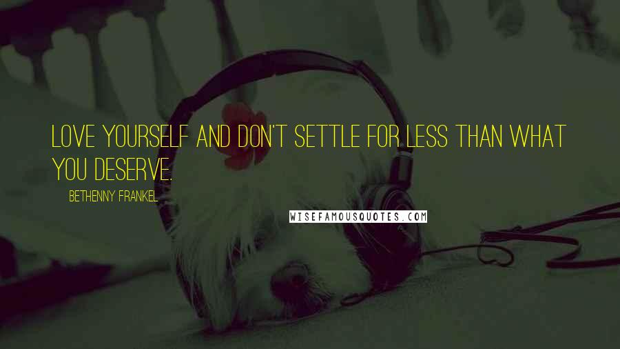 Bethenny Frankel Quotes: Love yourself and don't settle for less than what you deserve.