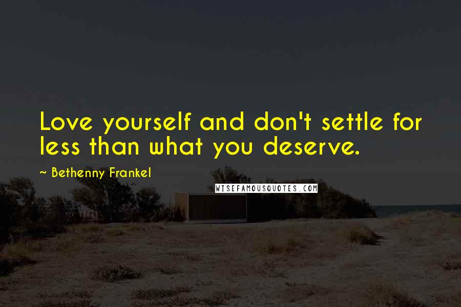 Bethenny Frankel Quotes: Love yourself and don't settle for less than what you deserve.