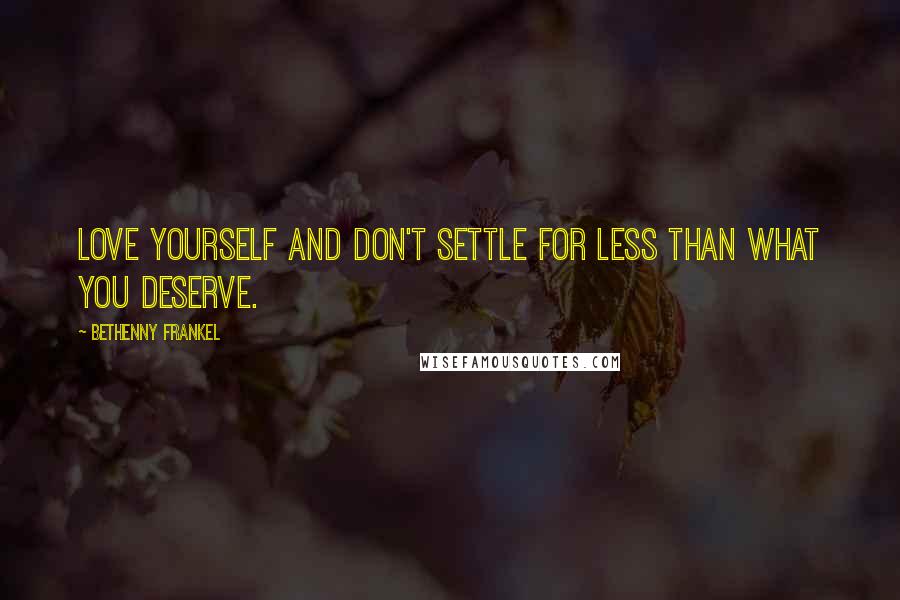 Bethenny Frankel Quotes: Love yourself and don't settle for less than what you deserve.