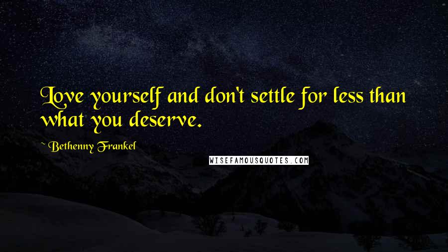 Bethenny Frankel Quotes: Love yourself and don't settle for less than what you deserve.