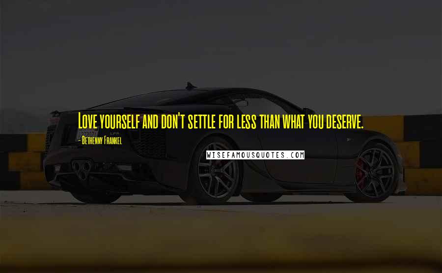 Bethenny Frankel Quotes: Love yourself and don't settle for less than what you deserve.