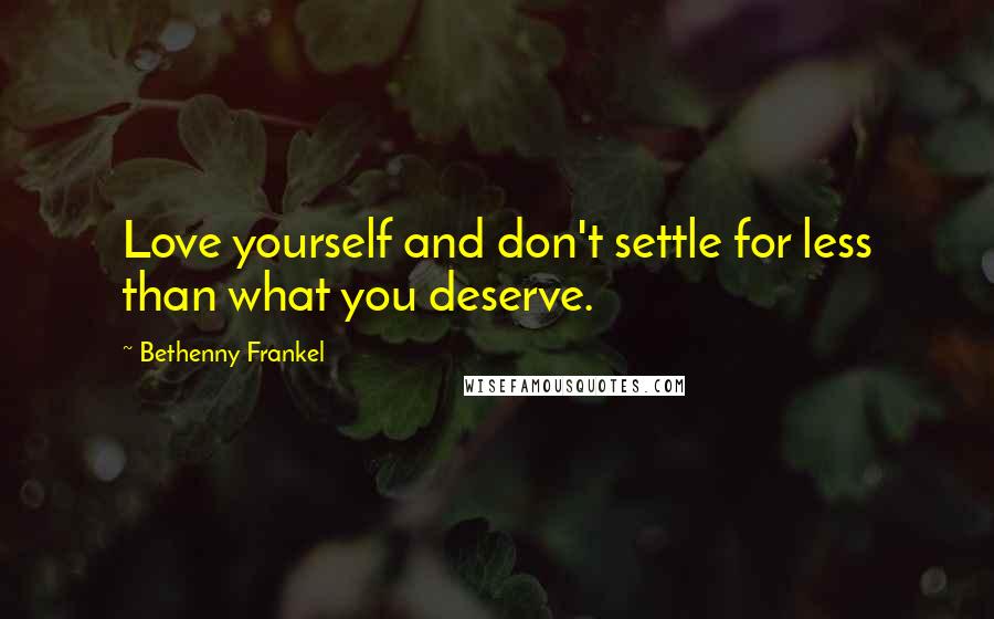 Bethenny Frankel Quotes: Love yourself and don't settle for less than what you deserve.