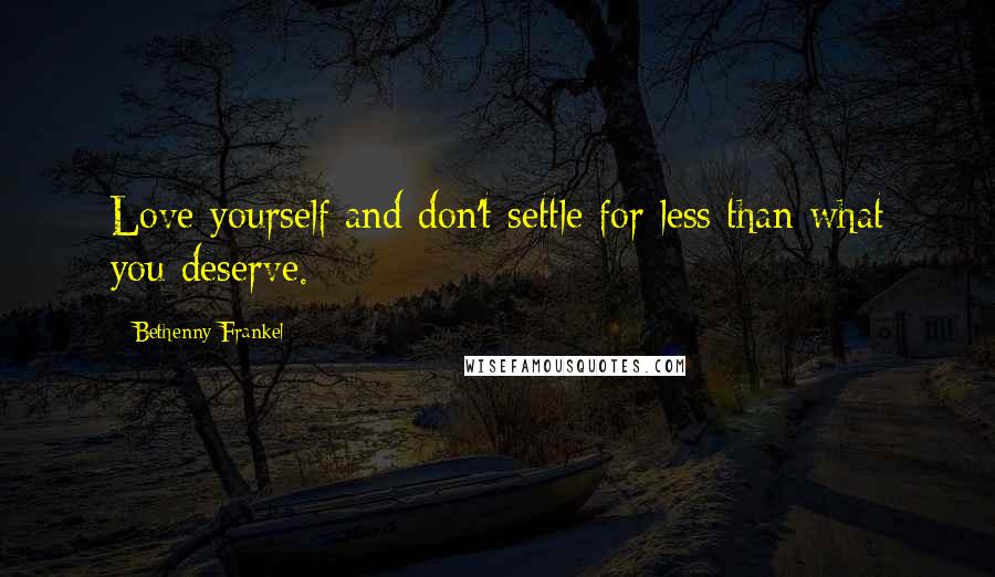 Bethenny Frankel Quotes: Love yourself and don't settle for less than what you deserve.