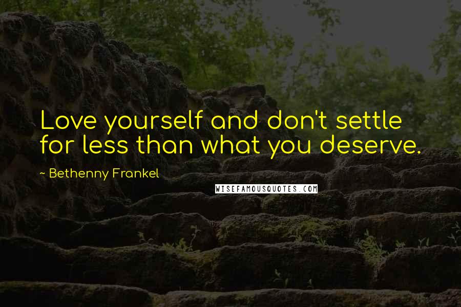 Bethenny Frankel Quotes: Love yourself and don't settle for less than what you deserve.