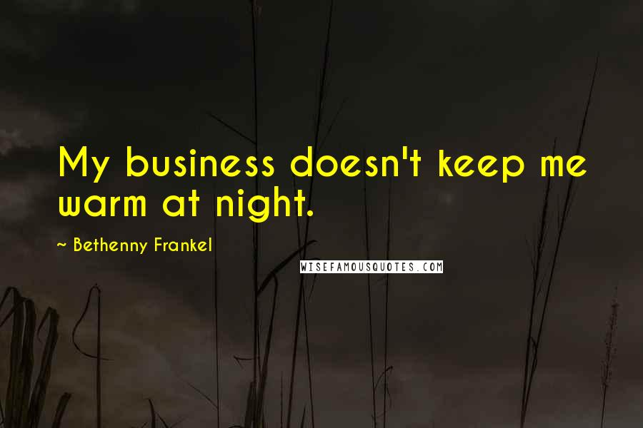 Bethenny Frankel Quotes: My business doesn't keep me warm at night.