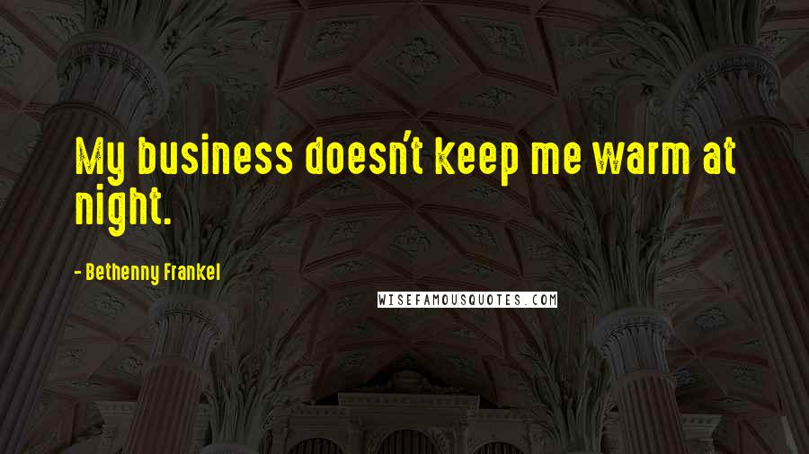 Bethenny Frankel Quotes: My business doesn't keep me warm at night.