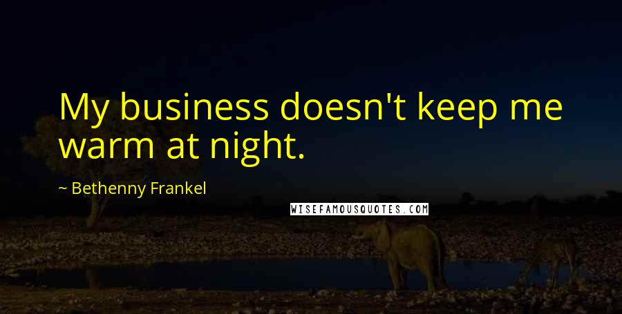 Bethenny Frankel Quotes: My business doesn't keep me warm at night.