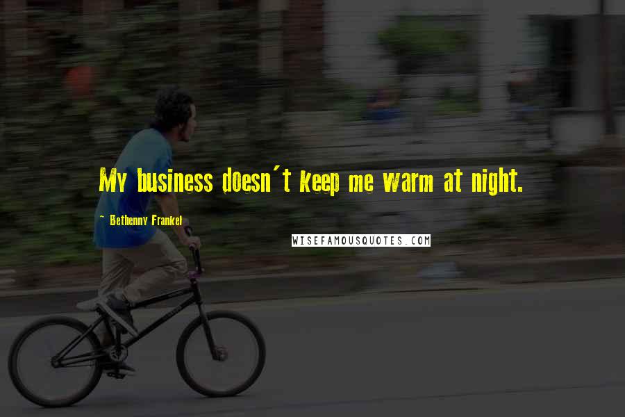 Bethenny Frankel Quotes: My business doesn't keep me warm at night.