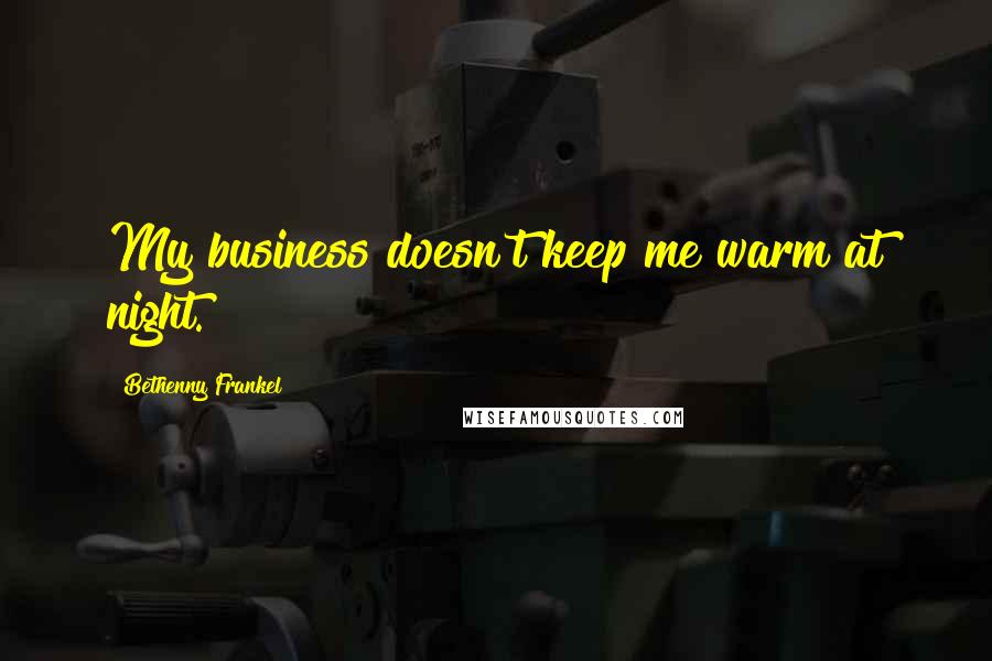 Bethenny Frankel Quotes: My business doesn't keep me warm at night.