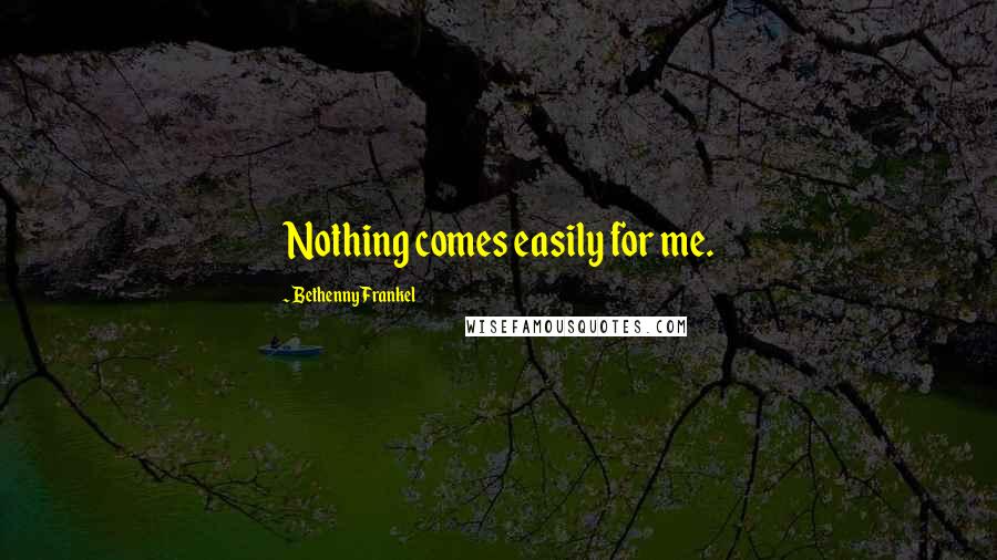 Bethenny Frankel Quotes: Nothing comes easily for me.