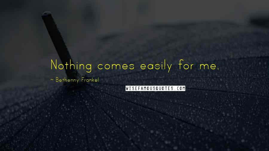 Bethenny Frankel Quotes: Nothing comes easily for me.