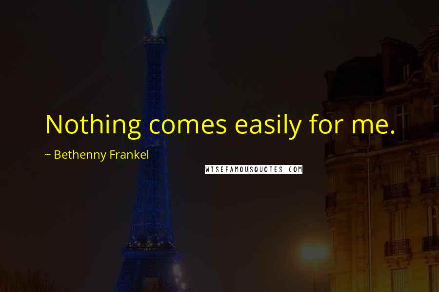 Bethenny Frankel Quotes: Nothing comes easily for me.