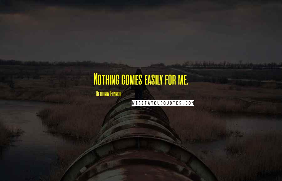 Bethenny Frankel Quotes: Nothing comes easily for me.