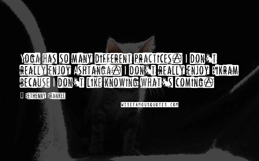 Bethenny Frankel Quotes: Yoga has so many different practices. I don't really enjoy Ashtanga. I don't really enjoy Bikram because I don't like knowing what's coming.