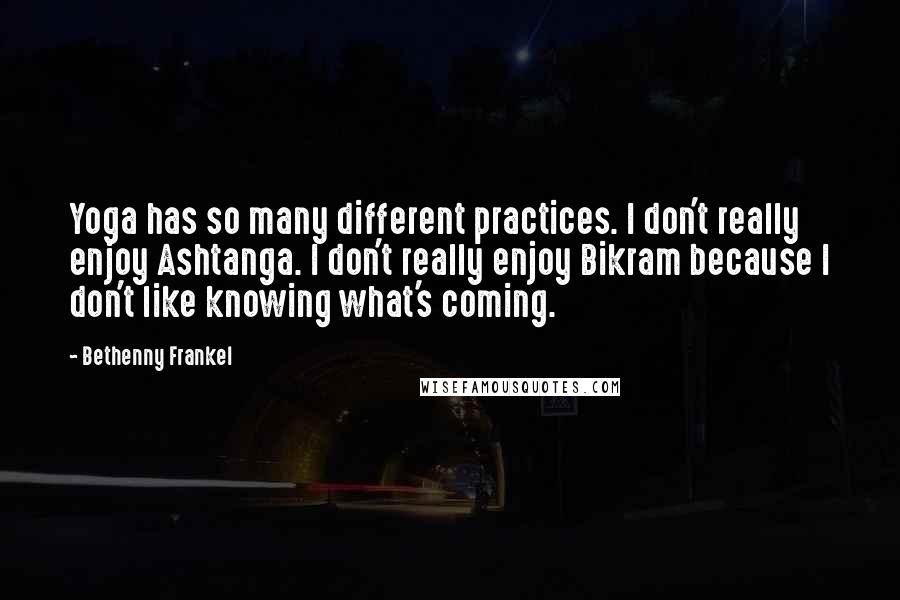 Bethenny Frankel Quotes: Yoga has so many different practices. I don't really enjoy Ashtanga. I don't really enjoy Bikram because I don't like knowing what's coming.