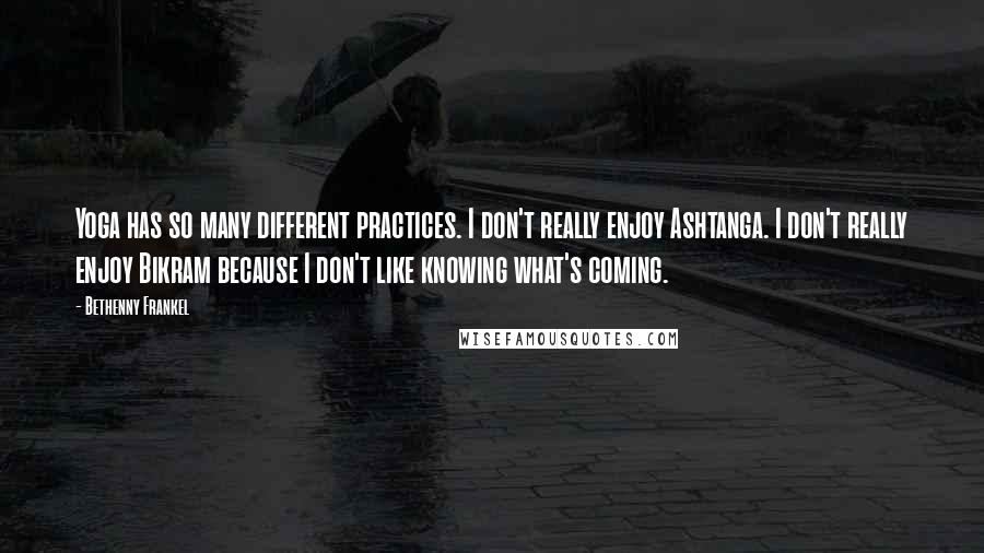 Bethenny Frankel Quotes: Yoga has so many different practices. I don't really enjoy Ashtanga. I don't really enjoy Bikram because I don't like knowing what's coming.