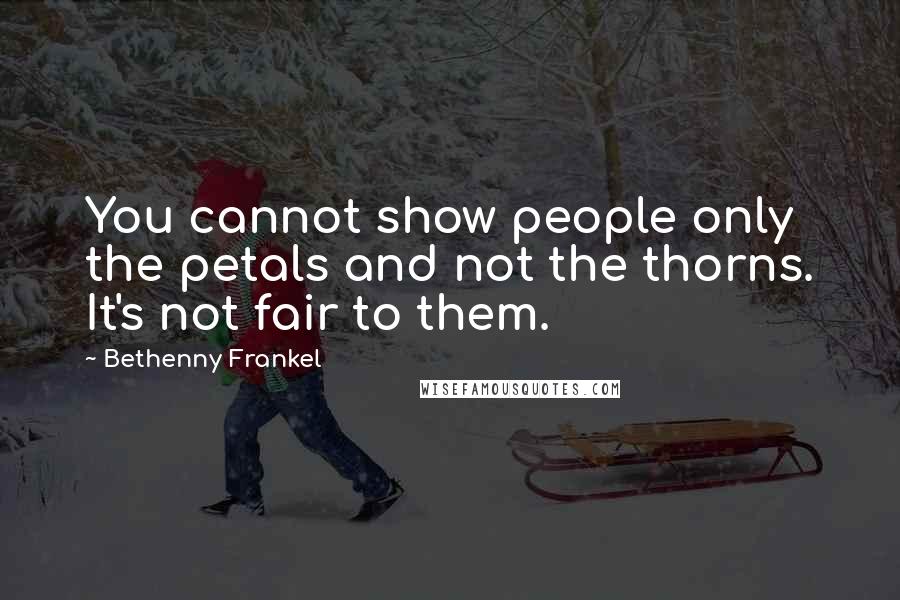 Bethenny Frankel Quotes: You cannot show people only the petals and not the thorns. It's not fair to them.