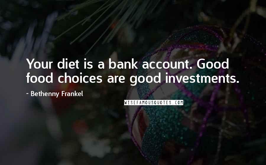 Bethenny Frankel Quotes: Your diet is a bank account. Good food choices are good investments.