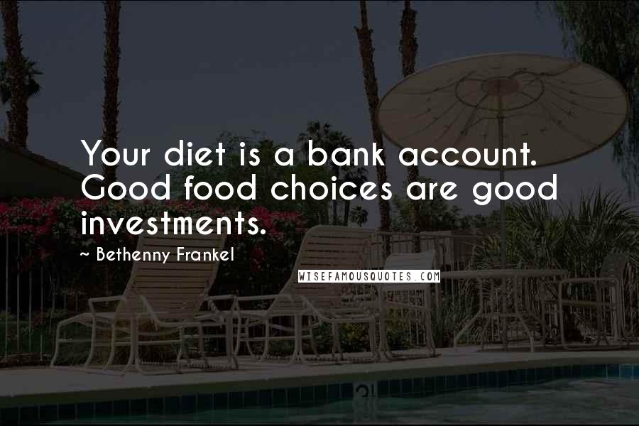 Bethenny Frankel Quotes: Your diet is a bank account. Good food choices are good investments.