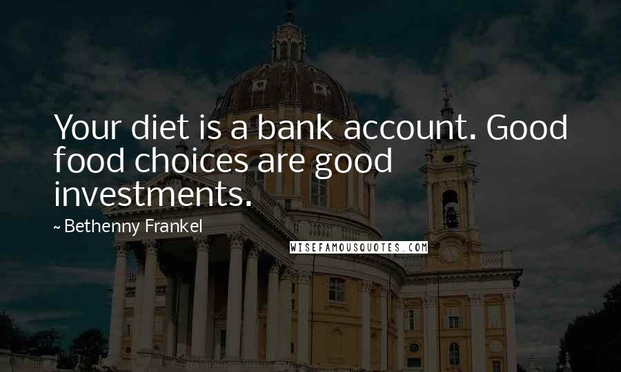Bethenny Frankel Quotes: Your diet is a bank account. Good food choices are good investments.